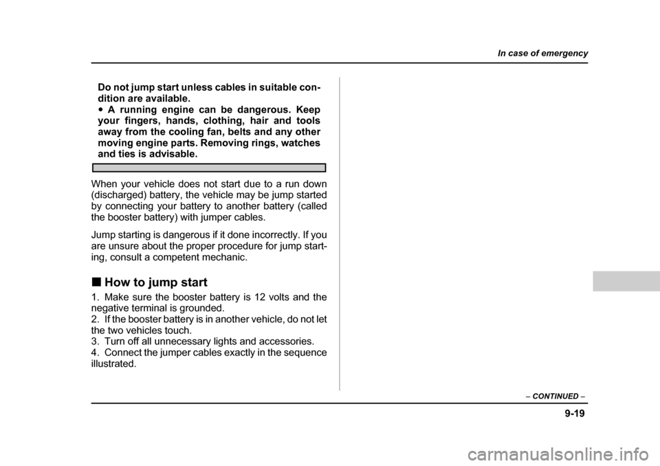 SUBARU BAJA 2005 1.G Owners Manual 9-19
In case of emergency
– CONTINUED  –
Do not jump start unless cables in suitable con- 
dition are available.�yA running engine can be dangerous. Keep
your fingers, hands, clothing, hair and to