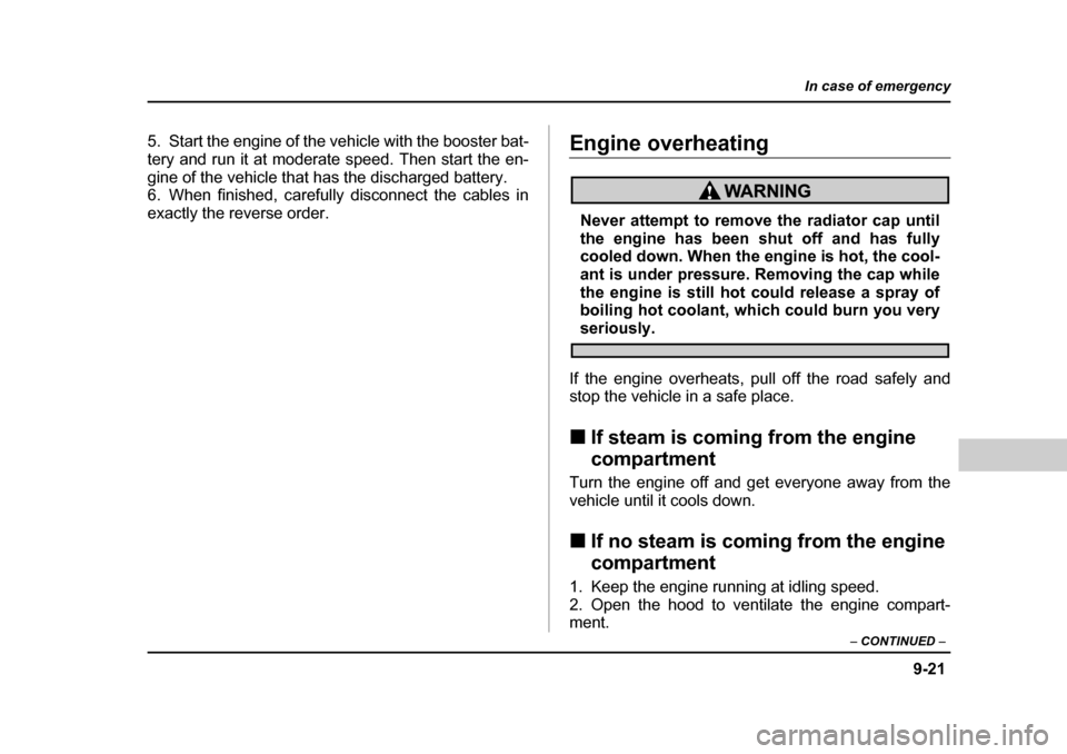 SUBARU BAJA 2005 1.G Owners Manual 9-21
In case of emergency
– CONTINUED  –
5. Start the engine of the vehicle with the booster bat- 
tery and run it at moderate speed. Then start the en-
gine of the vehicle that has the discharged