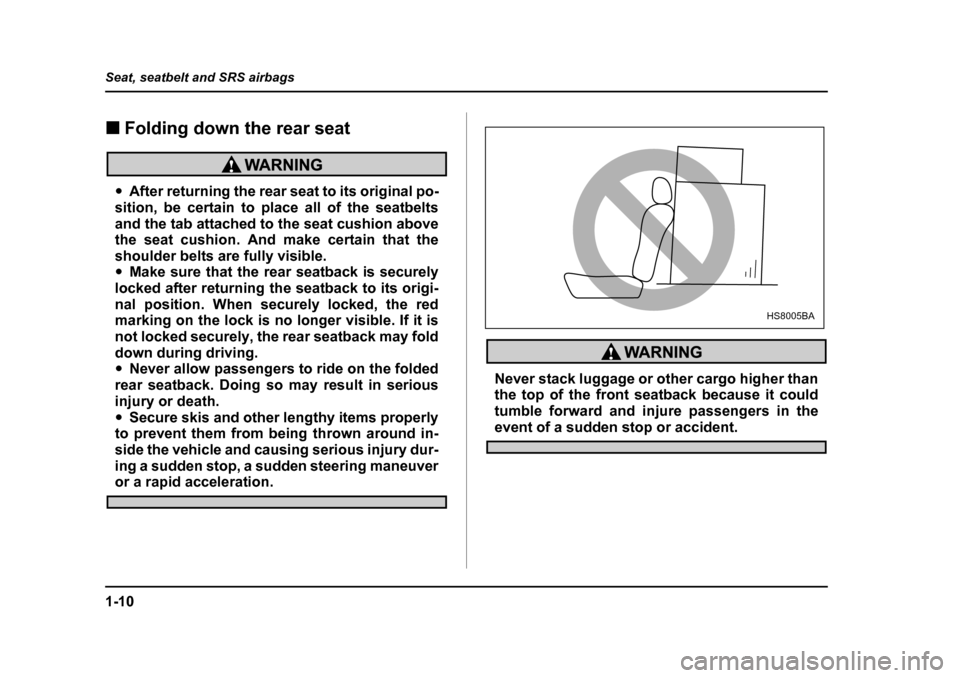 SUBARU BAJA 2005 1.G Owners Guide 1-10
Seat, seatbelt and SRS airbags
�„
Folding down the rear seat
�yAfter returning the rear seat to its original po-
sition, be certain to place all of the seatbelts 
and the tab attached to the se