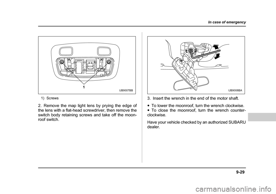 SUBARU BAJA 2005 1.G Owners Manual 9-29
In case of emergency
– CONTINUED  –
1) Screws
2. Remove the map light lens by prying the edge of 
the lens with a flat-head screwdriver, then remove the
switch body retaining screws and take 