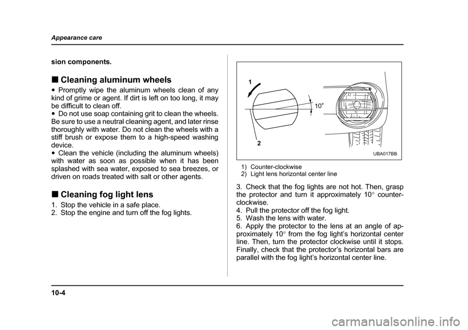 SUBARU BAJA 2005 1.G Owners Manual 10-4
Appearance care
sion components. �„
Cleaning aluminum wheels
�y Promptly wipe the aluminum wheels clean of any
kind of grime or agent. If dirt is left on too long, it may 
be difficult to clean