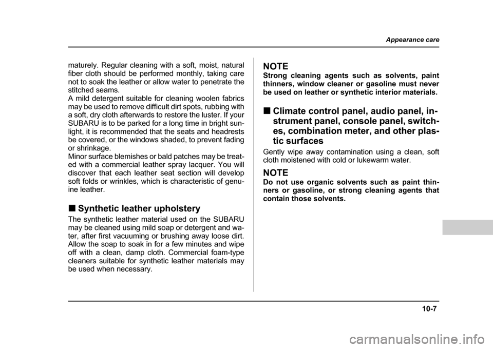 SUBARU BAJA 2005 1.G Owners Manual 10-7
Appearance care
– CONTINUED  –
maturely. Regular cleaning with a soft, moist, natural 
fiber cloth should be performed monthly, taking care
not to soak the leather or allow water to penetrate