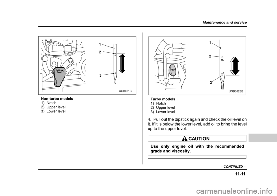 SUBARU BAJA 2005 1.G Owners Manual 11-11
Maintenance and service
– CONTINUED  –
Non-turbo models 
1) Notch
2) Upper level
3) Lower level Turbo models
1) Notch
2) Upper level
3) Lower level
4. Pull out the dipstick again and check t