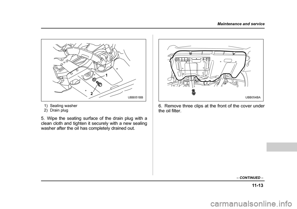 SUBARU BAJA 2005 1.G Owners Manual 11 -1 3
Maintenance and service
– CONTINUED  –
1) Sealing washer 
2) Drain plug
5. Wipe the seating surface of the drain plug with a 
clean cloth and tighten it securely with a new sealing
washer 