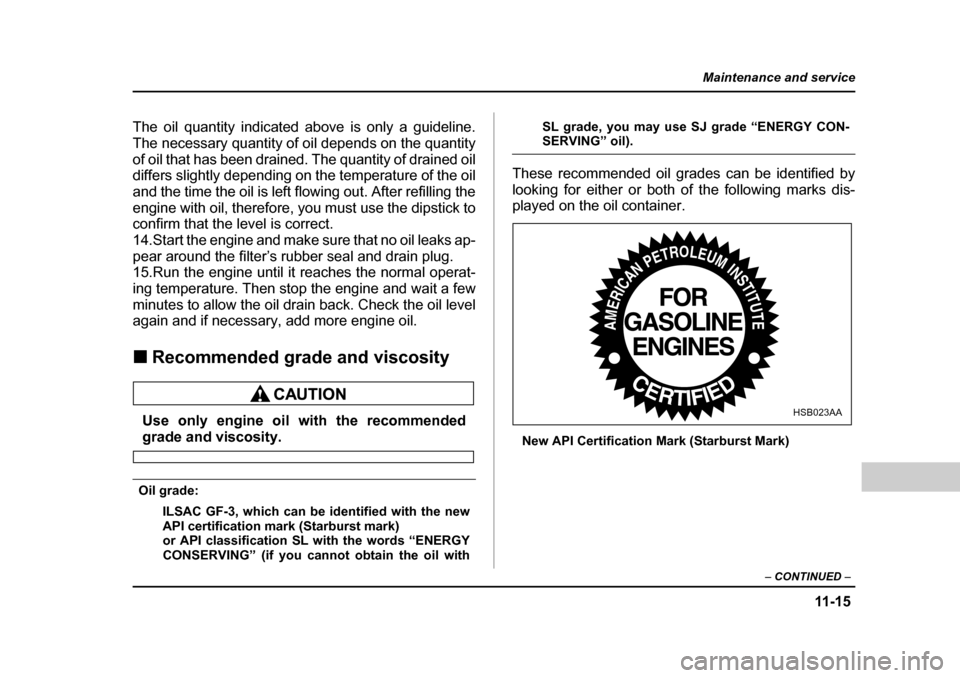 SUBARU BAJA 2005 1.G Owners Guide 11 -1 5
Maintenance and service
– CONTINUED  –
The oil quantity indicated above is only a guideline. 
The necessary quantity of oil depends on the quantity
of oil that has been drained. The quanti