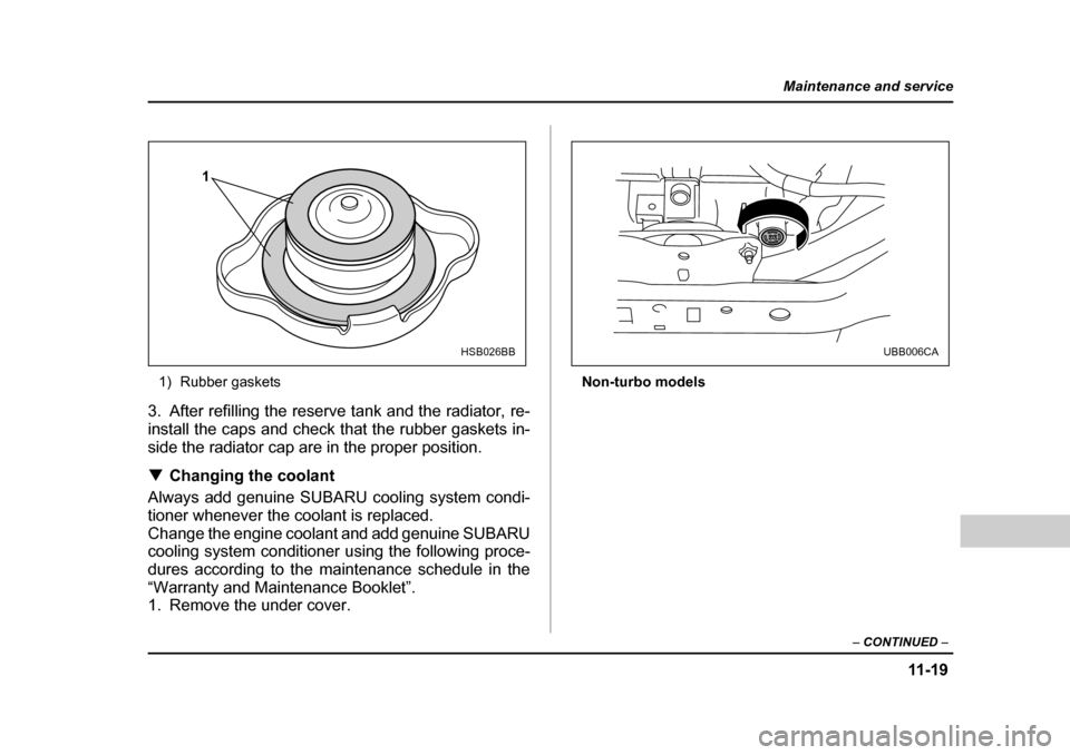 SUBARU BAJA 2005 1.G Owners Manual 11 -1 9
Maintenance and service
– CONTINUED  –
1) Rubber gaskets
3. After refilling the reserve tank and the radiator, re- 
install the caps and check that the rubber gaskets in-
side the radiator