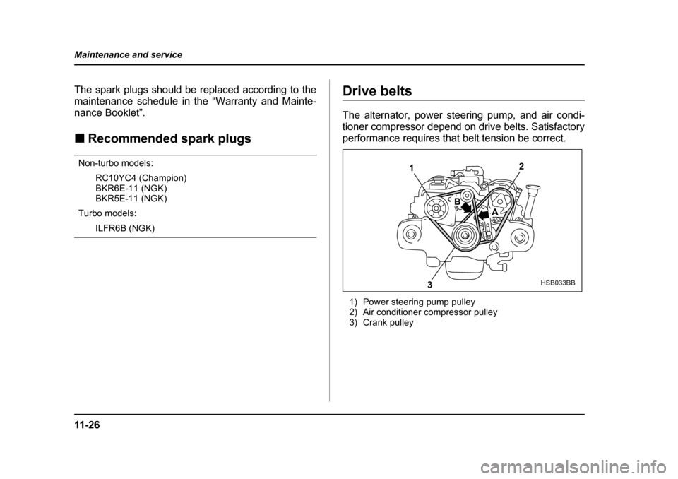 SUBARU BAJA 2005 1.G Owners Manual 11 - 2 6
Maintenance and service
The spark plugs should be replaced according to the 
maintenance schedule in the “Warranty and Mainte-
nance Booklet”. �„
Recommended spark plugs
Non-turbo model