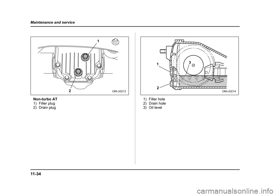 SUBARU BAJA 2005 1.G Owners Manual 11 - 3 4
Maintenance and service
Non-turbo AT 
1) Filler plug
2) Drain plug
1) Filler hole
2) Drain hole
3) Oil level
1
2
OM-U0213
1 2 3
OM-U0214 