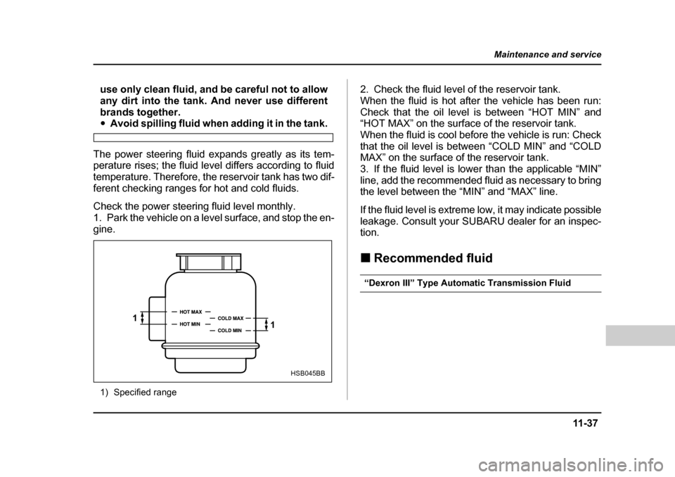 SUBARU BAJA 2005 1.G Owners Manual 11 -3 7
Maintenance and service
– CONTINUED  –
use only clean fluid, and be careful not to allow 
any dirt into the tank. And never use different
brands together.
�yAvoid spilling fluid when addin