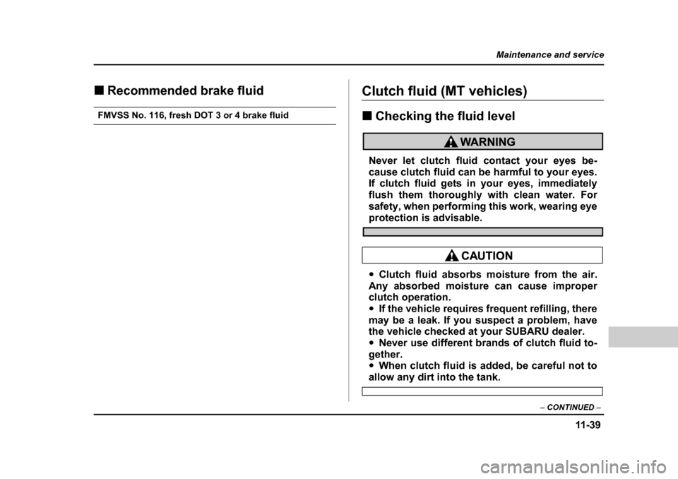 SUBARU BAJA 2005 1.G Owners Manual 11 -3 9
Maintenance and service
– CONTINUED  –
�„Recommended brake fluid
FMVSS No. 116, fresh DOT 3 or 4 brake fluid
Clutch fluid (MT vehicles) �„Checking the fluid level
Never let clutch flui