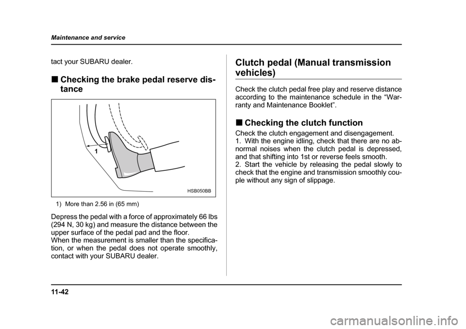 SUBARU BAJA 2005 1.G Owners Manual 11 - 4 2
Maintenance and service
tact your SUBARU dealer. �„
Checking the brake pedal reserve dis- 
tance
1) More than 2.56 in (65 mm)
Depress the pedal with a force of approximately 66 lbs 
(294 N,