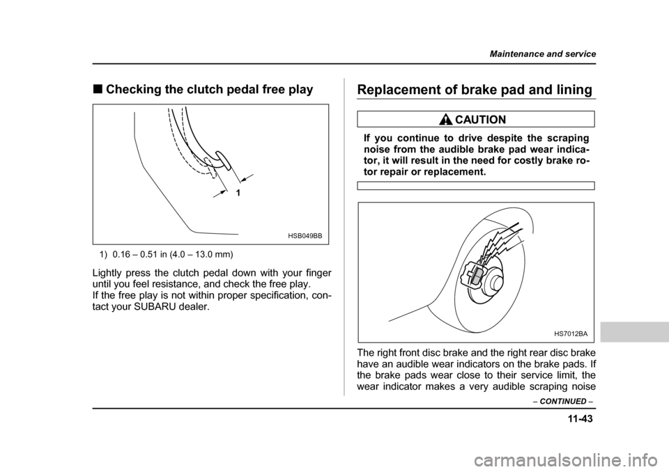 SUBARU BAJA 2005 1.G Owners Manual 11 -4 3
Maintenance and service
– CONTINUED  –
�„Checking the clutch pedal free play
1) 0.16 – 0.51 in (4.0 – 13.0 mm)
Lightly press the clutch pedal down with your finger 
until you feel re