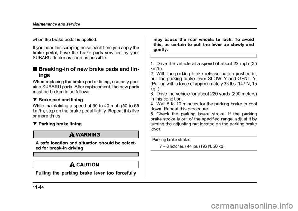 SUBARU BAJA 2005 1.G Owners Manual 11 - 4 4
Maintenance and service
when the brake pedal is applied. 
If you hear this scraping noise each time you apply the 
brake pedal, have the brake pads serviced by your 
SUBARU dealer as soon as 