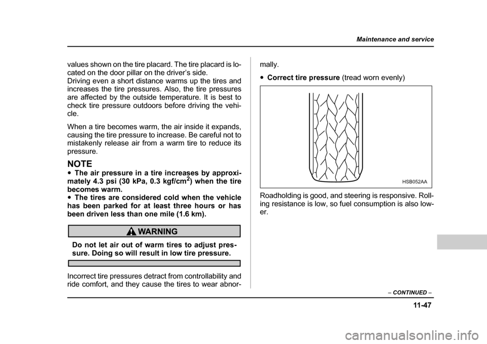 SUBARU BAJA 2005 1.G Owners Manual 11 -4 7
Maintenance and service
– CONTINUED  –
values shown on the tire placard. The tire placard is lo- 
cated on the door pillar on the driver’s side.
Driving even a short distance warms up th