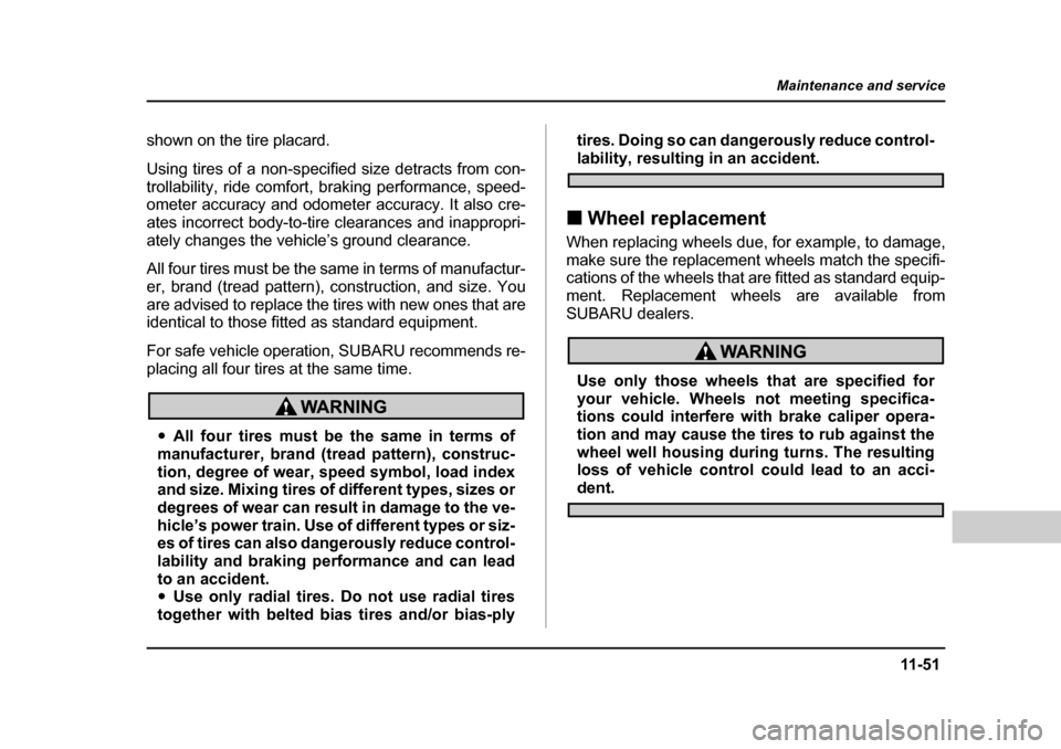 SUBARU BAJA 2005 1.G User Guide 11 -5 1
Maintenance and service
– CONTINUED  –
shown on the tire placard. 
Using tires of a non-specified size detracts from con- 
trollability, ride comfort, braking performance, speed- 
ometer a