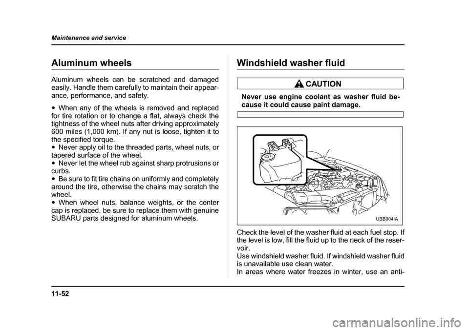 SUBARU BAJA 2005 1.G Owners Guide 11 - 5 2
Maintenance and service
Aluminum wheels 
Aluminum wheels can be scratched and damaged 
easily. Handle them carefully to maintain their appear-
ance, performance, and safety. �y
When any of th