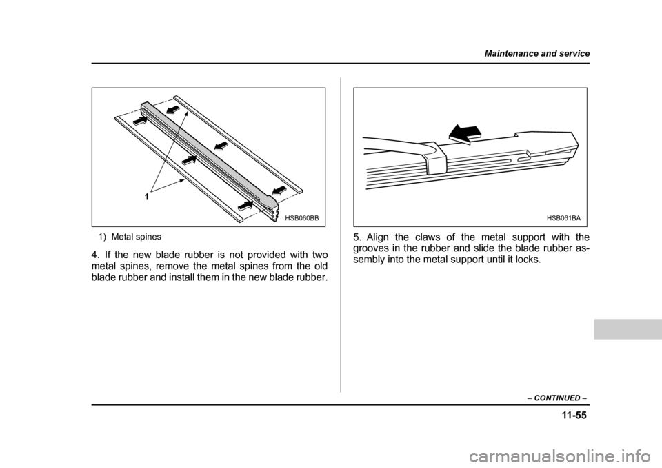 SUBARU BAJA 2005 1.G Owners Manual 11 -5 5
Maintenance and service
– CONTINUED  –
1) Metal spines
4. If the new blade rubber is not provided with two 
metal spines, remove the metal spines from the old
blade rubber and install them