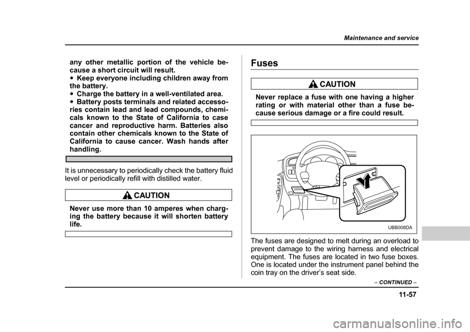 SUBARU BAJA 2005 1.G Owners Guide 11 -5 7
Maintenance and service
– CONTINUED  –
any other metallic portion of the vehicle be- 
cause a short circuit will result.�yKeep everyone including children away from
the battery.�y Charge t