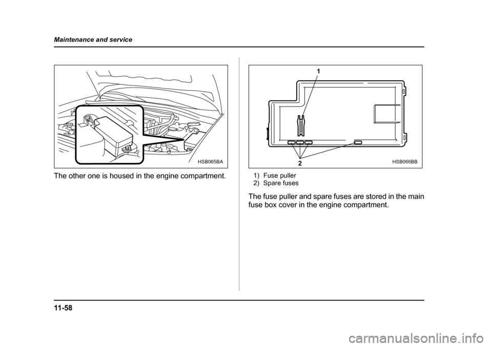 SUBARU BAJA 2005 1.G Owners Manual 11 - 5 8
Maintenance and service
The other one is housed in the engine compartment.
1) Fuse puller 
2) Spare fuses
The fuse puller and spare fuses are stored in the main 
fuse box cover in the engine 