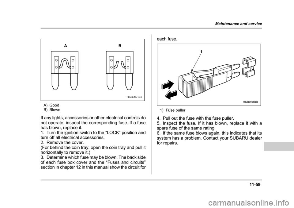 SUBARU BAJA 2005 1.G Owners Manual 11 -5 9
Maintenance and service
– CONTINUED  –
A) Good 
B) Blown
If any lights, accessories or other electrical controls do 
not operate, inspect the corresponding fuse. If a fuse
has blown, repla