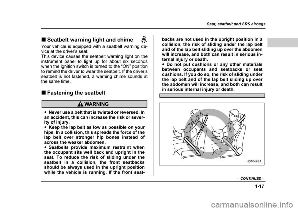 SUBARU BAJA 2005 1.G Owners Manual 1-17
Seat, seatbelt and SRS airbags
– CONTINUED  –
�„Seatbelt warning light and chime     
Your vehicle is equipped with a seatbelt warning de- 
vice at the driver’s seat. 
This device causes 