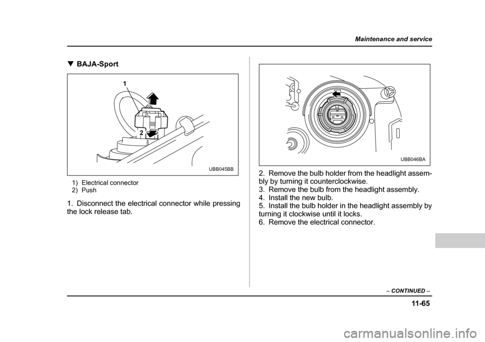 SUBARU BAJA 2005 1.G Owners Manual 11 -6 5
Maintenance and service
– CONTINUED  –
�TBAJA-Sport
1) Electrical connector 
2) Push
1. Disconnect the electrical connector while pressing 
the lock release tab. 2. Remove the bulb holder 