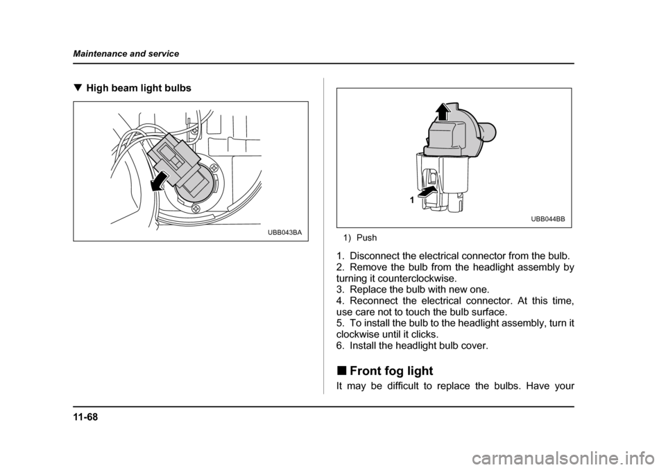 SUBARU BAJA 2005 1.G Owners Manual 11 - 6 8
Maintenance and service
�T
High beam light bulbs0
1) Push
1. Disconnect the electrical connector from the bulb. 
2. Remove the bulb from the headlight assembly by
turning it counterclockwise.