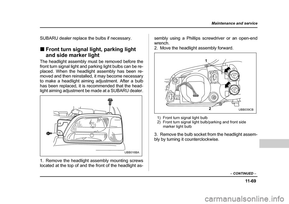 SUBARU BAJA 2005 1.G Owners Manual 11 -6 9
Maintenance and service
– CONTINUED  –
SUBARU dealer replace the bulbs if necessary. �„Front turn signal light, parking light  
and side marker light
The headlight assembly must be remov