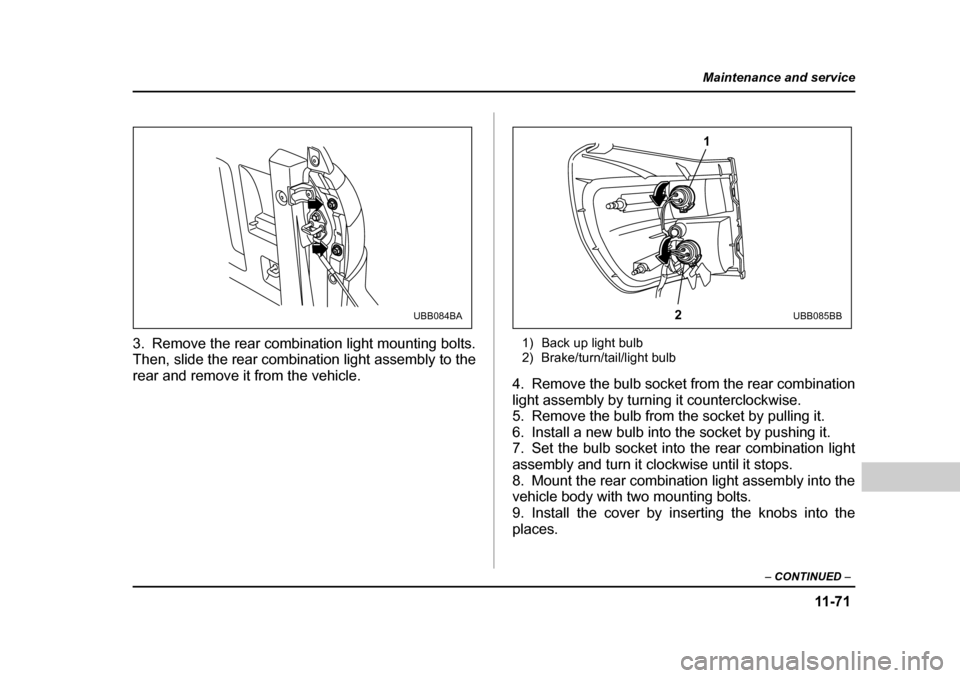 SUBARU BAJA 2005 1.G Owners Manual 11 -7 1
Maintenance and service
– CONTINUED  –
3. Remove the rear combination light mounting bolts. 
Then, slide the rear combination light assembly to the 
rear and remove it from the vehicle. 1)