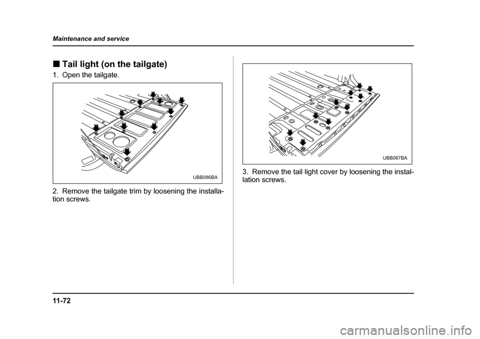 SUBARU BAJA 2005 1.G Owners Manual 11 - 7 2
Maintenance and service
�„
Tail light (on the tailgate)
1. Open the tailgate. 
2. Remove the tailgate trim by loosening the installa- tion screws. 3. Remove the tail light cover by loosenin