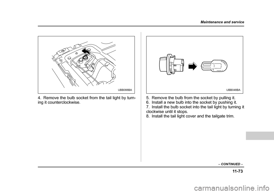 SUBARU BAJA 2005 1.G Owners Manual 11 -7 3
Maintenance and service
– CONTINUED  –
4. Remove the bulb socket from the tail light by turn- 
ing it counterclockwise. 5. Remove the bulb from the socket by pulling it.
6. Install a new b