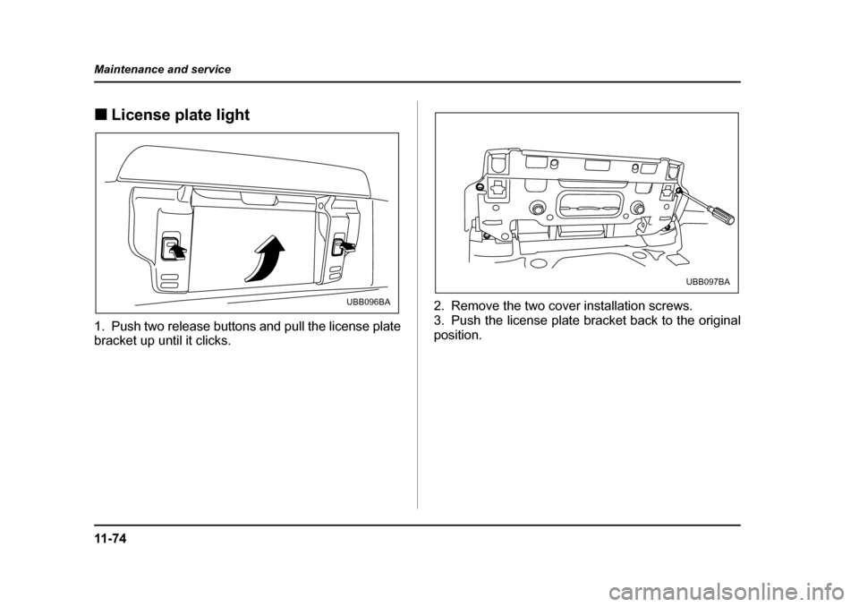 SUBARU BAJA 2005 1.G Owners Manual 11 - 7 4
Maintenance and service
�„
License plate light0
1. Push two release buttons and pull the license plate 
bracket up until it clicks. 2. Remove the two cover installation screws.
3. Push the 