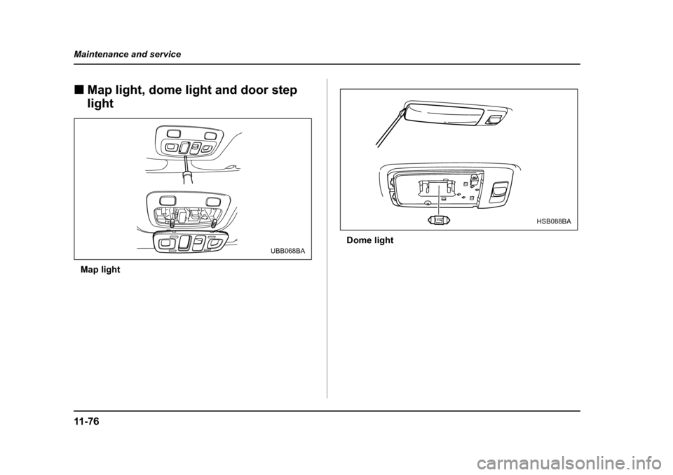 SUBARU BAJA 2005 1.G Owners Manual 11 - 7 6
Maintenance and service
�„
Map light, dome light and door step  light
Map light Dome light
UBB068BA
HSB088BA 