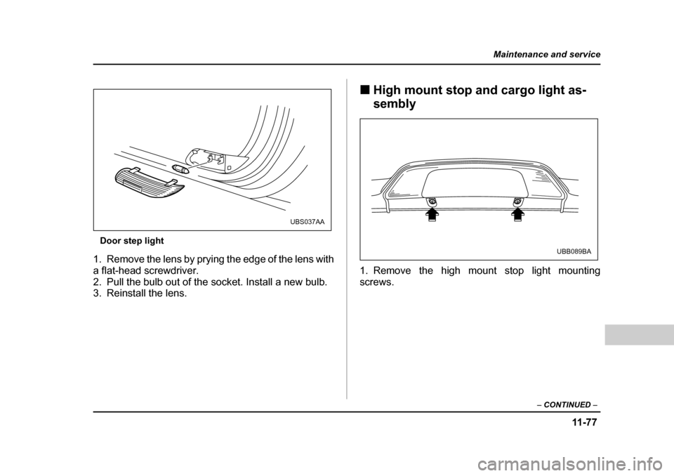 SUBARU BAJA 2005 1.G Owners Manual 11 -7 7
Maintenance and service
– CONTINUED  –
Door step light
1. Remove the lens by prying the edge of the lens with 
a flat-head screwdriver.
2. Pull the bulb out of the socket. Install a new bu