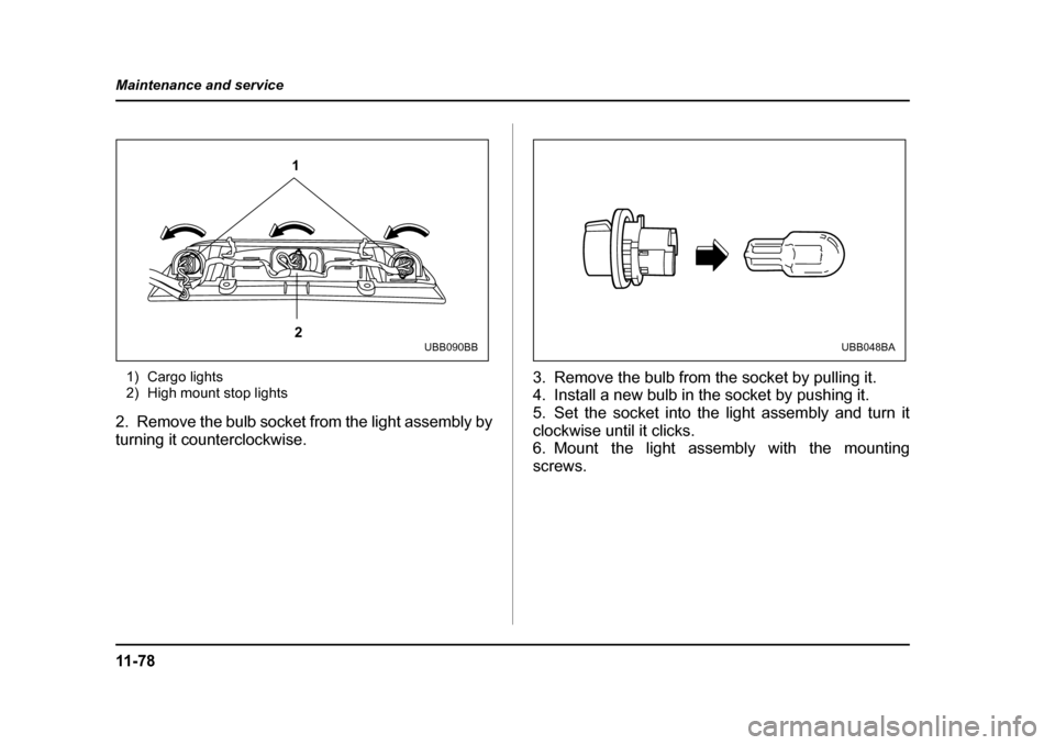 SUBARU BAJA 2005 1.G Owners Manual 11 - 7 8
Maintenance and service
1) Cargo lights 
2) High mount stop lights
2. Remove the bulb socket from the light assembly by 
turning it counterclockwise. 3. Remove the bulb from the socket by pul