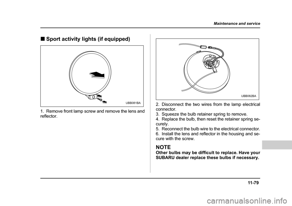 SUBARU BAJA 2005 1.G Owners Manual 11 -7 9
Maintenance and service
– CONTINUED  –
�„Sport activity lights (if equipped)
1. Remove front lamp screw and remove the lens and 
reflector. 2. Disconnect the two wires from the lamp elec