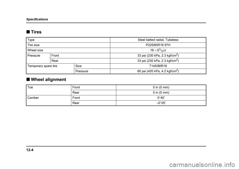 SUBARU BAJA 2005 1.G Owners Manual 12-4
Specifications �„
Tires
�„ Wheel alignment
TypeSteel belted radial, Tubeless
Tire sizeP225/60R16 97H
Wheel size16 × 6 1
/2 JJ
PressureFront33 psi (230 kPa, 2.3 kgf/cm 2
)
Rear33 psi (230 kPa