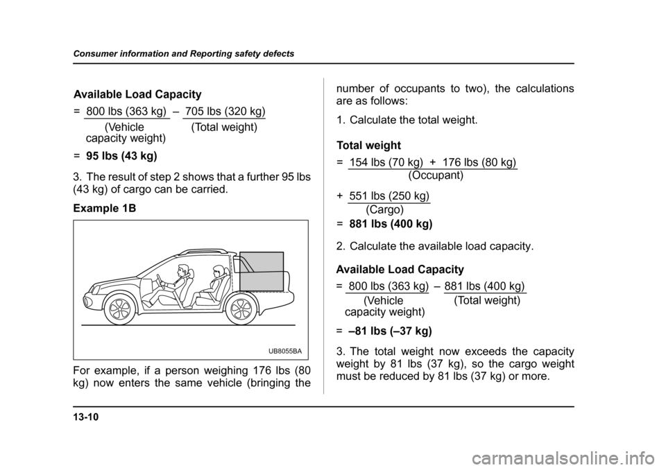 SUBARU BAJA 2005 1.G Owners Manual 13-10
Consumer information and Reporting safety defects
3. The result of step 2 shows that a further 95 lbs 
(43 kg) of cargo can be carried. 
Example 1B 
For example, if a person weighing 176 lbs (80