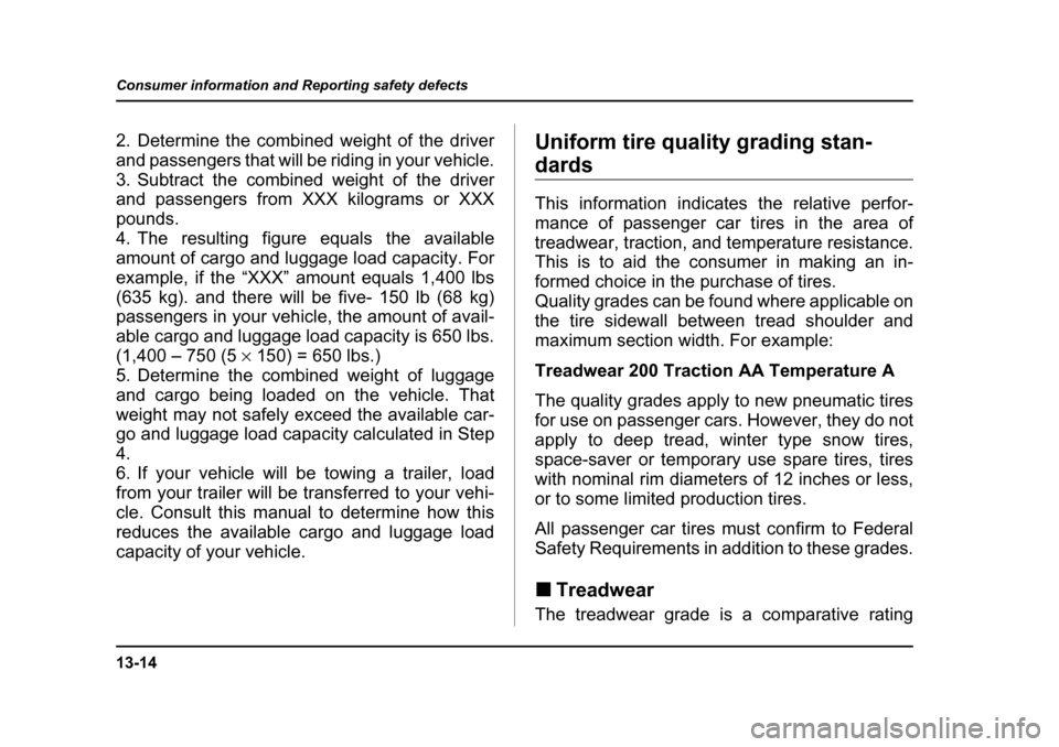 SUBARU BAJA 2005 1.G Owners Manual 13-14
Consumer information and Reporting safety defects
2. Determine the combined weight of the driver 
and passengers that will be riding in your vehicle. 
3. Subtract the combined weight of the driv