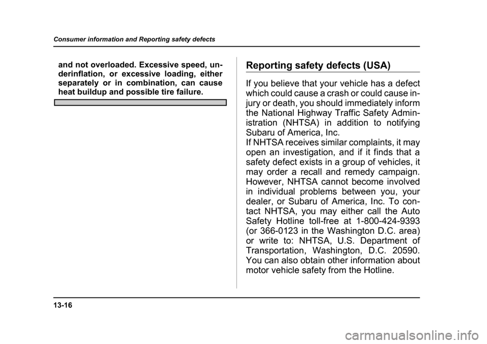 SUBARU BAJA 2005 1.G Owners Manual 13-16
Consumer information and Reporting safety defects
and not overloaded. Excessive speed, un- 
derinflation, or excessive loading, either 
separately or in combination, can cause
heat buildup and p