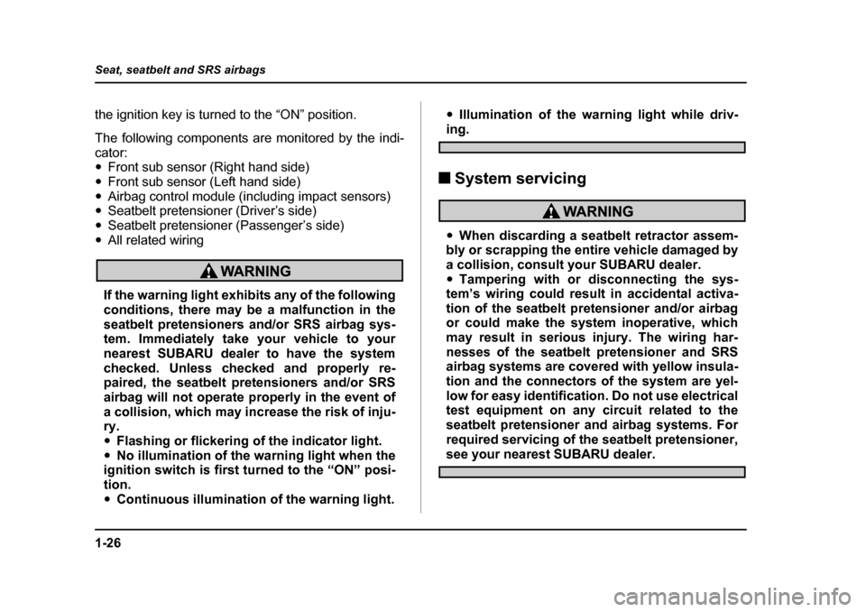 SUBARU BAJA 2005 1.G Owners Manual 1-26
Seat, seatbelt and SRS airbags
the ignition key is turned to the “ON” position. 
The following components are monitored by the indi- cator:  �y
Front sub sensor (Right hand side)
�y Front sub