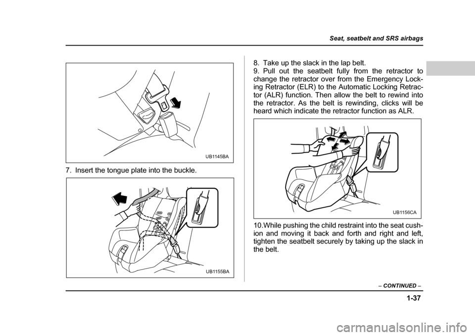 SUBARU BAJA 2005 1.G Repair Manual 1-37
Seat, seatbelt and SRS airbags
– CONTINUED –
7. Insert the tongue plate into the buckle. 8. Take up the slack in the lap belt.
9. Pull out the seatbelt fully from the retractor to
change th SUBARU BAJA 2005 1.G Repair Manual 1-37
Seat, seatbelt and SRS airbags
– CONTINUED –
7. Insert the tongue plate into the buckle. 8. Take up the slack in the lap belt.
9. Pull out the seatbelt fully from the retractor to
change th