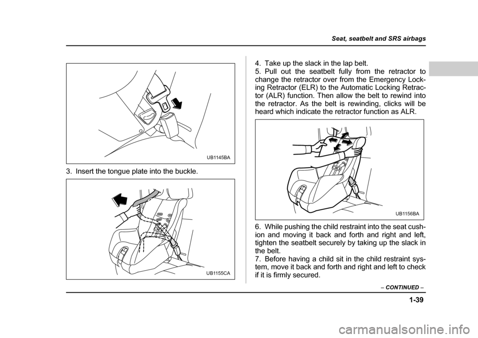 SUBARU BAJA 2005 1.G Repair Manual 1-39
Seat, seatbelt and SRS airbags
– CONTINUED –
3. Insert the tongue plate into the buckle. 4. Take up the slack in the lap belt.
5. Pull out the seatbelt fully from the retractor to
change th SUBARU BAJA 2005 1.G Repair Manual 1-39
Seat, seatbelt and SRS airbags
– CONTINUED –
3. Insert the tongue plate into the buckle. 4. Take up the slack in the lap belt.
5. Pull out the seatbelt fully from the retractor to
change th