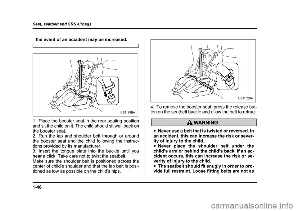 SUBARU BAJA 2005 1.G Manual PDF 1-46
Seat, seatbelt and SRS airbags
the event of an accident may be increased.
1. Place the booster seat in the rear seating position 
and sit the child on it. The child should sit well back on 
the b