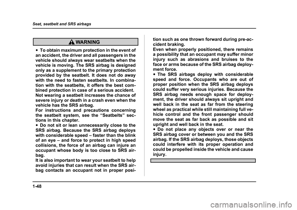 SUBARU BAJA 2005 1.G Owners Manual 1-48
Seat, seatbelt and SRS airbags
�y
To obtain maximum protection in the event of
an accident, the driver and all passengers in the 
vehicle should always wear seatbelts when the 
vehicle is moving.