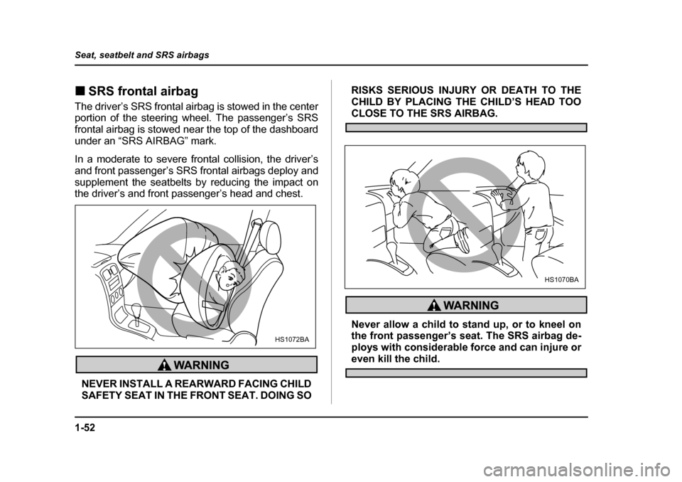 SUBARU BAJA 2005 1.G Owners Manual 1-52
Seat, seatbelt and SRS airbags
�„
SRS frontal airbag
The driver’s SRS frontal airbag is stowed in the center 
portion of the steering wheel. The passenger’s SRS 
frontal airbag is stowed ne