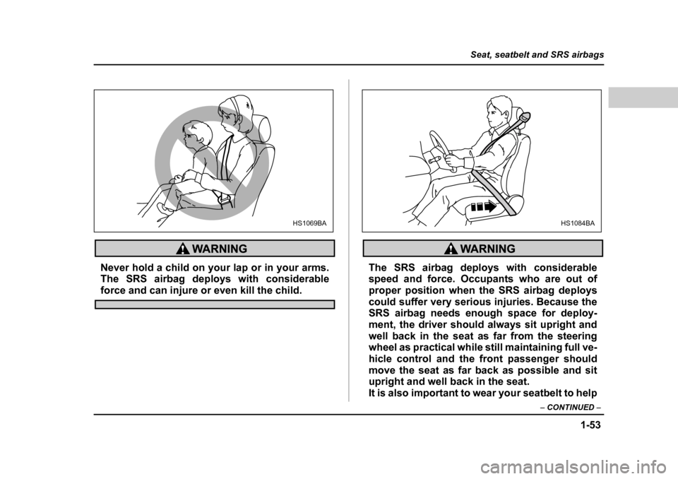 SUBARU BAJA 2005 1.G Owners Manual 1-53
Seat, seatbelt and SRS airbags
– CONTINUED  –
Never hold a child on your lap or in your arms. 
The SRS airbag deploys with considerable
force and can injure or even kill the child.
The SRS ai