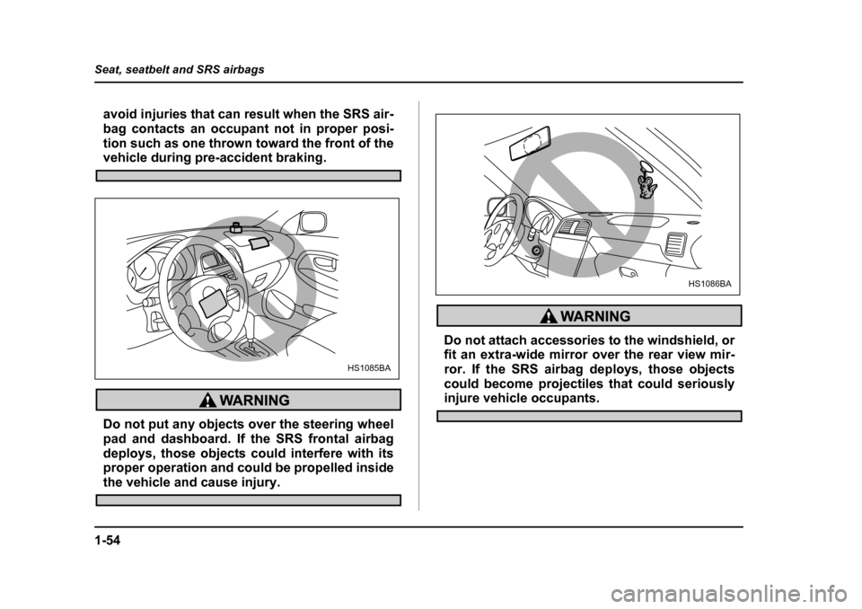 SUBARU BAJA 2005 1.G Owners Manual 1-54
Seat, seatbelt and SRS airbags
avoid injuries that can result when the SRS air- 
bag contacts an occupant not in proper posi-
tion such as one thrown toward the front of the
vehicle during pre-ac