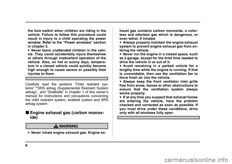 SUBARU BAJA 2005 1.G Owners Manual 6
the lock switch when children are riding in the 
vehicle. Failure to follow this procedure could
result in injury to a child operating the power 
window. Refer to the “Power windows” section 
in