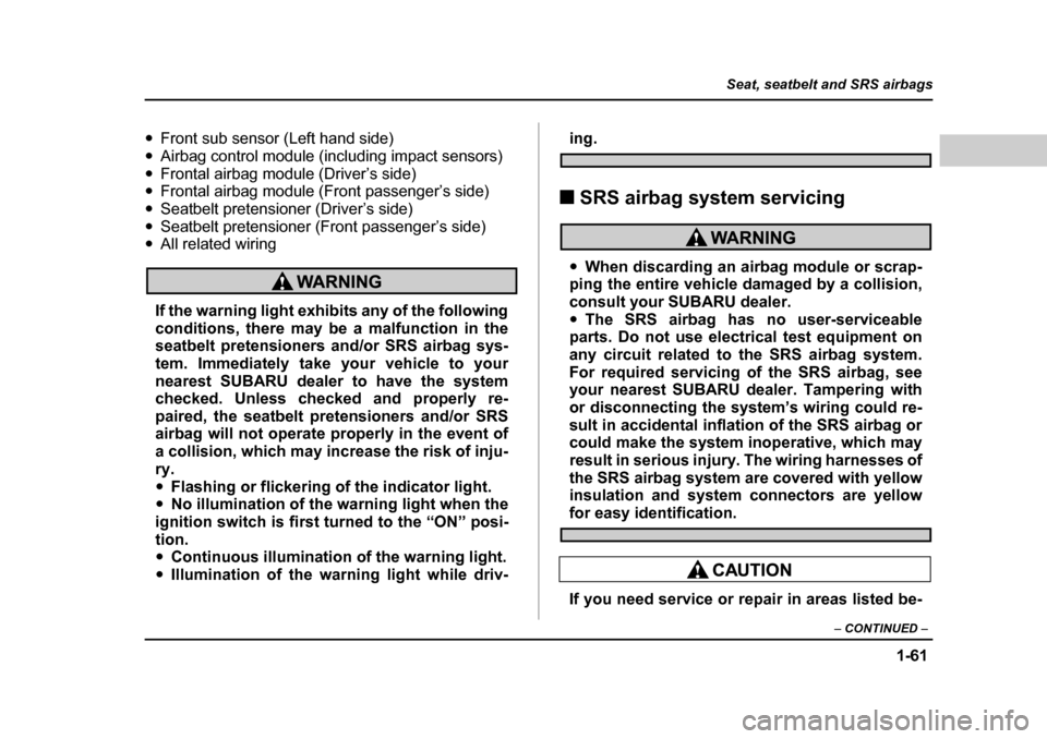 SUBARU BAJA 2005 1.G Owners Manual 1-61
Seat, seatbelt and SRS airbags
– CONTINUED  –
�yFront sub sensor (Left hand side)
�y Airbag control module (including impact sensors)
�y Frontal airbag module (Driver’s side)
�y Frontal air